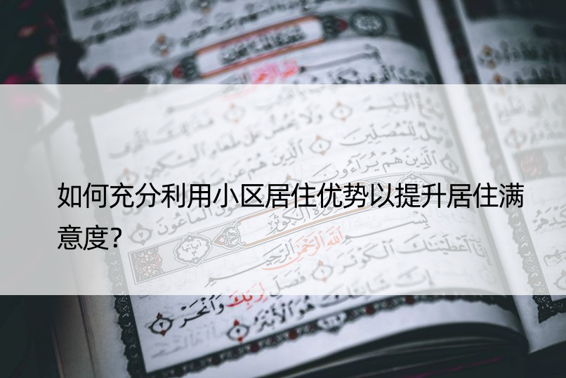 如何充分利用小区居住优势以提升居住满意度？