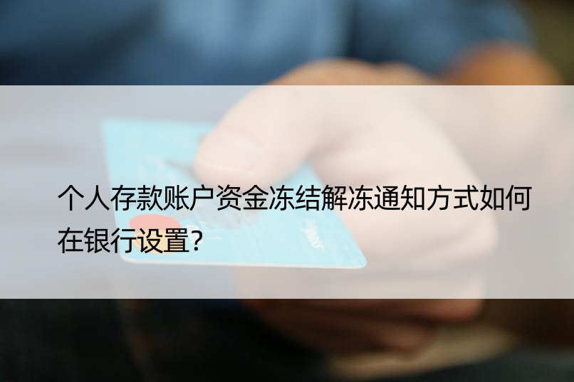 个人存款账户资金冻结解冻通知方式如何在银行设置？