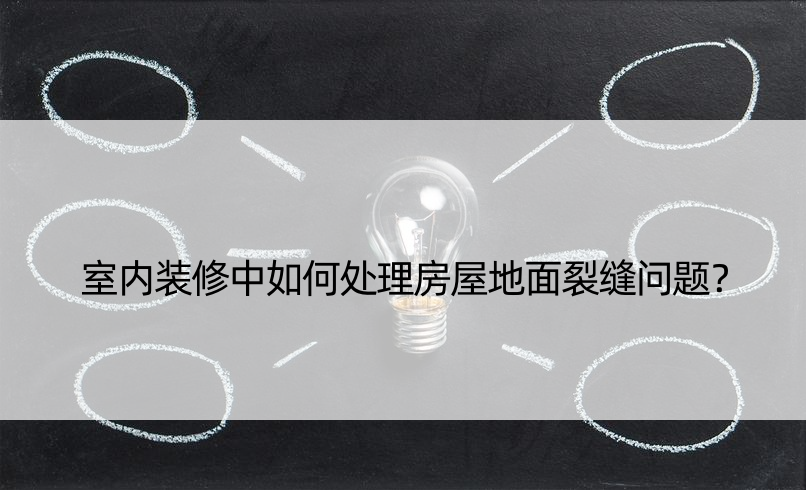 室内装修中如何处理房屋地面裂缝问题？