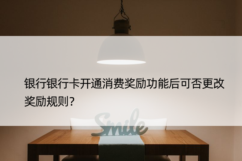 银行银行卡开通消费奖励功能后可否更改奖励规则？