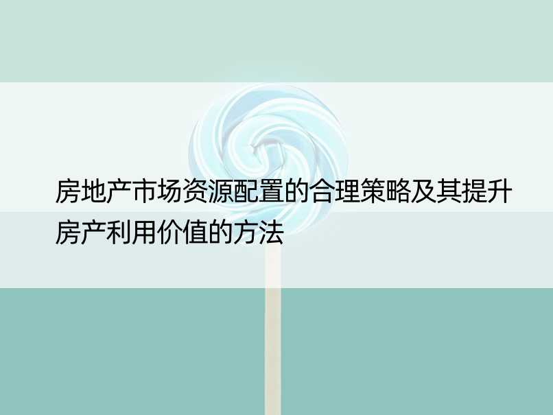 房地产市场资源配置的合理策略及其提升房产利用价值的方法