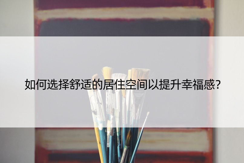 如何选择舒适的居住空间以提升幸福感？