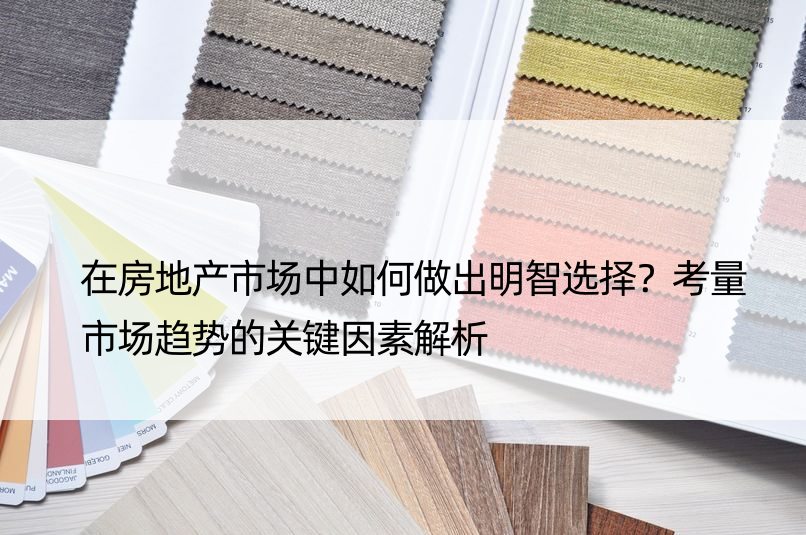 在房地产市场中如何做出明智选择？考量市场趋势的关键因素解析