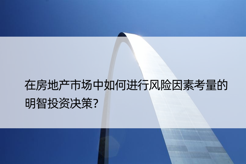 在房地产市场中如何进行风险因素考量的明智投资决策？