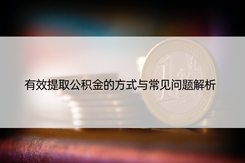 有效提取公积金的方式与常见问题解析