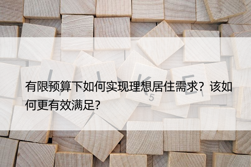 有限预算下如何实现理想居住需求？该如何更有效满足？