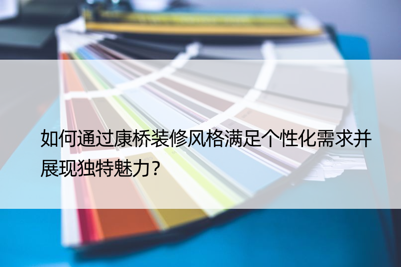 如何通过康桥装修风格满足个性化需求并展现独特魅力？