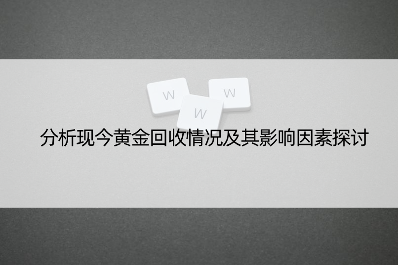 分析现今黄金回收情况及其影响因素探讨