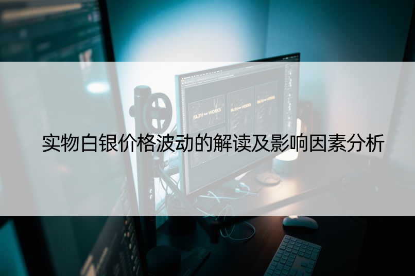 实物白银价格波动的解读及影响因素分析