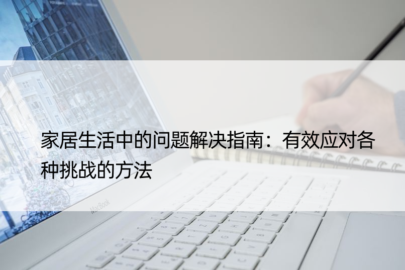 家居生活中的问题解决指南：有效应对各种挑战的方法