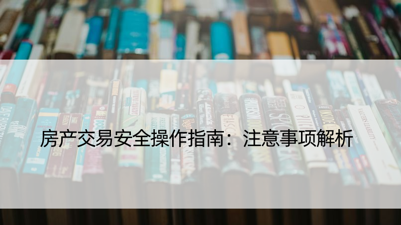 房产交易安全操作指南：注意事项解析