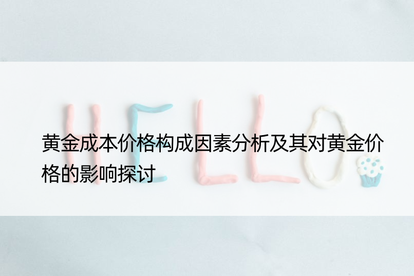 黄金成本价格构成因素分析及其对黄金价格的影响探讨