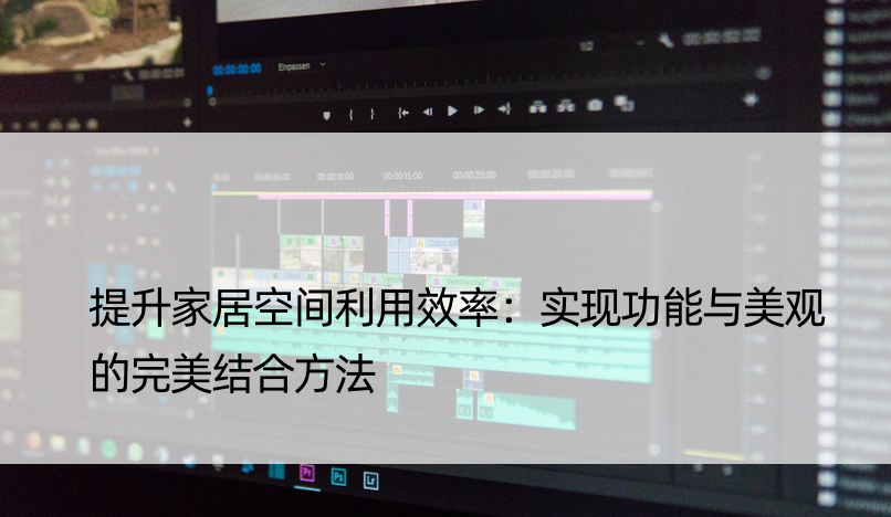 提升家居空间利用效率：实现功能与美观的完美结合方法