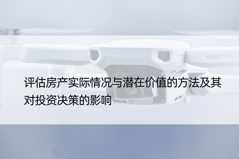 评估房产实际情况与潜在价值的方法及其对投资决策的影响