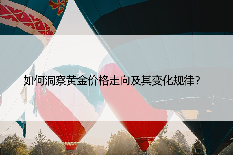 如何洞察黄金价格走向及其变化规律？