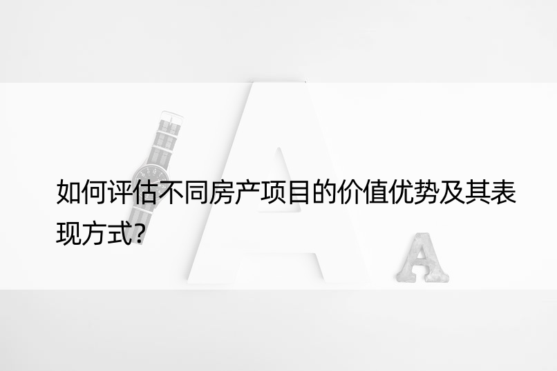 如何评估不同房产项目的价值优势及其表现方式？