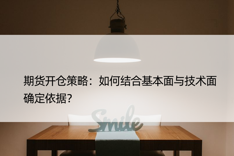 期货开仓策略：如何结合基本面与技术面确定依据？