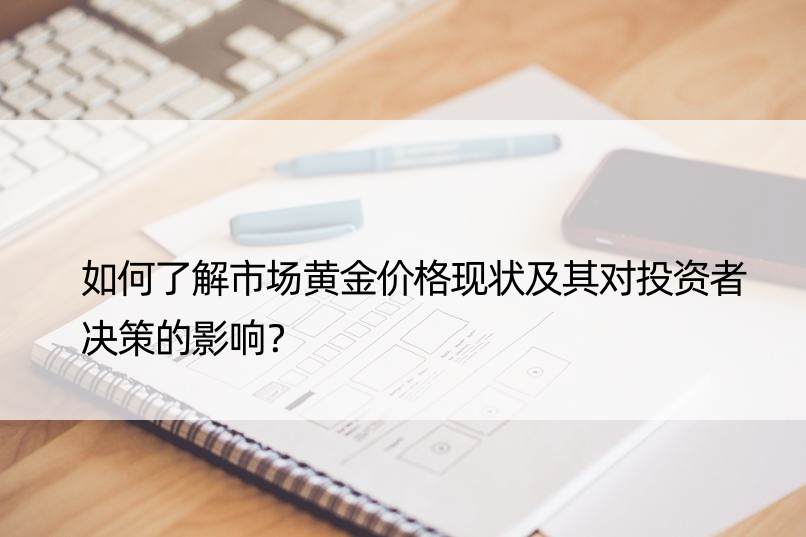 如何了解市场黄金价格现状及其对投资者决策的影响？