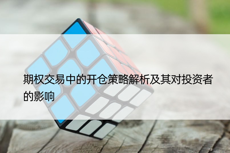 期权交易中的开仓策略解析及其对投资者的影响