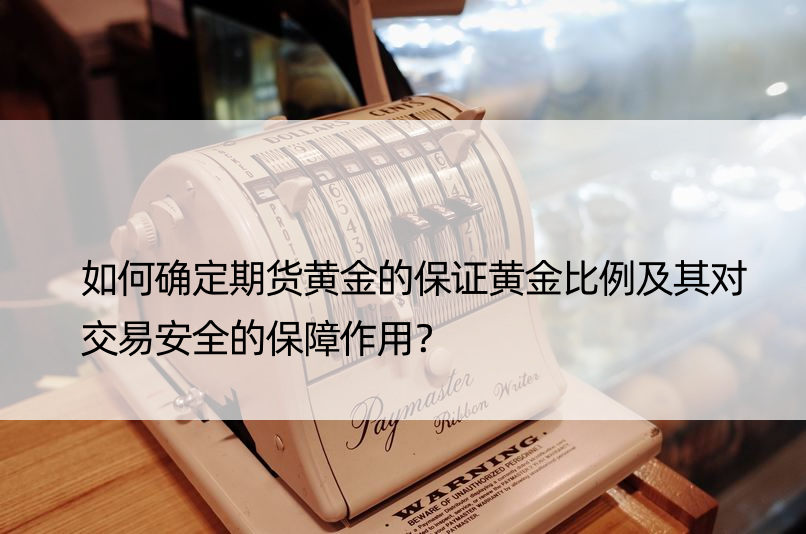 如何确定期货黄金的保证黄金比例及其对交易安全的保障作用？