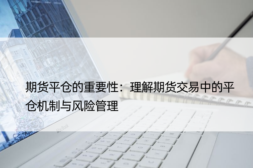 期货平仓的重要性：理解期货交易中的平仓机制与风险管理