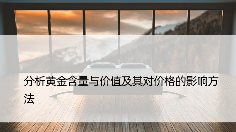 分析黄金含量与价值及其对价格的影响方法