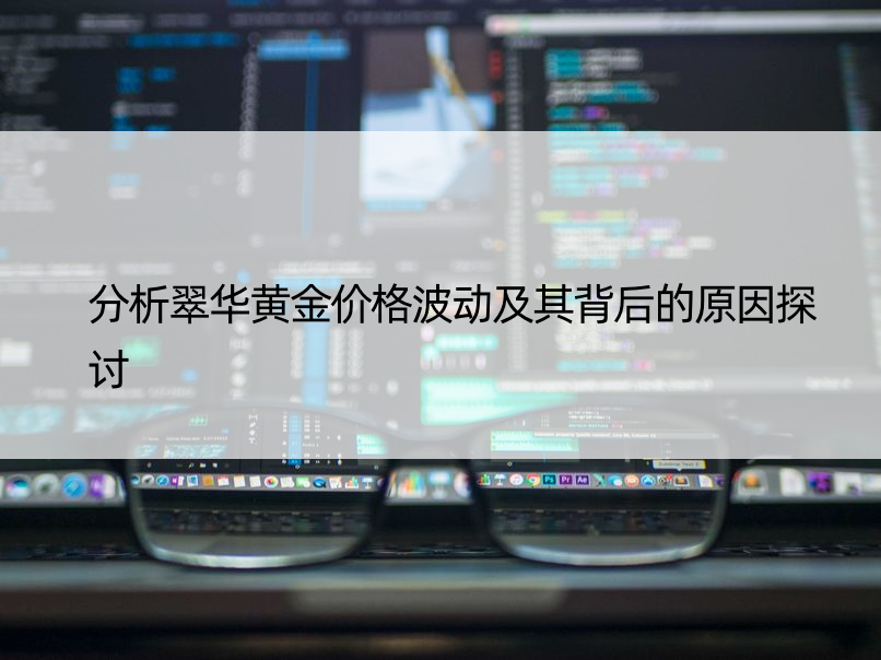 分析翠华黄金价格波动及其背后的原因探讨