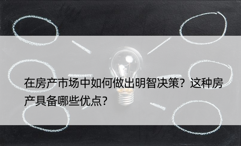 在房产市场中如何做出明智决策？这种房产具备哪些优点？