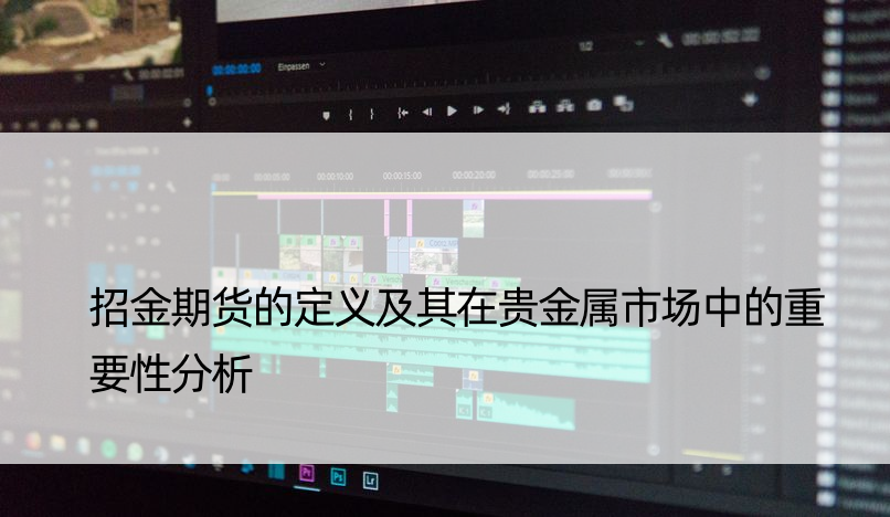 招金期货的定义及其在贵金属市场中的重要性分析