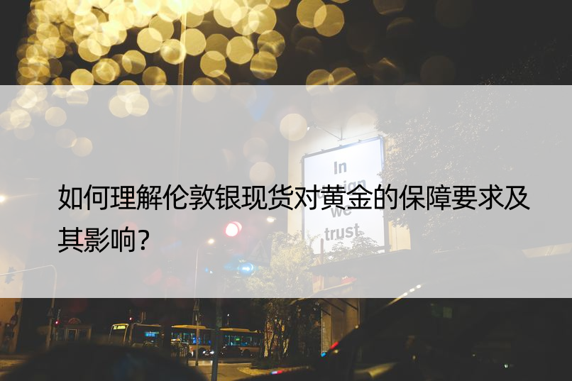 如何理解伦敦银现货对黄金的保障要求及其影响？