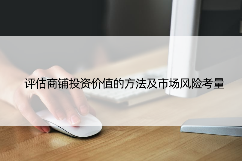 评估商铺投资价值的方法及市场风险考量