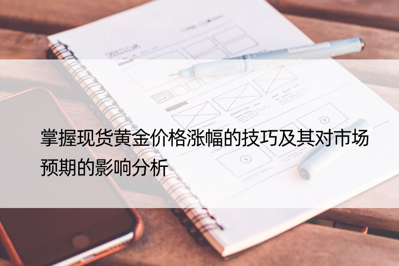 掌握现货黄金价格涨幅的技巧及其对市场预期的影响分析