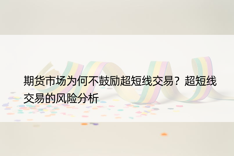 期货市场为何不鼓励超短线交易？超短线交易的风险分析