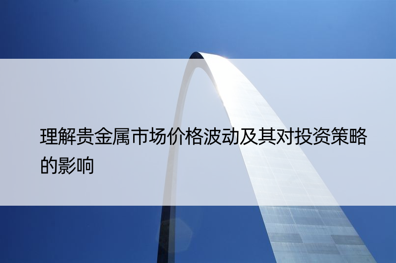 理解贵金属市场价格波动及其对投资策略的影响