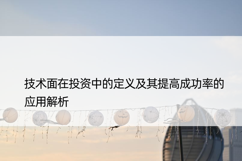 技术面在投资中的定义及其提高成功率的应用解析