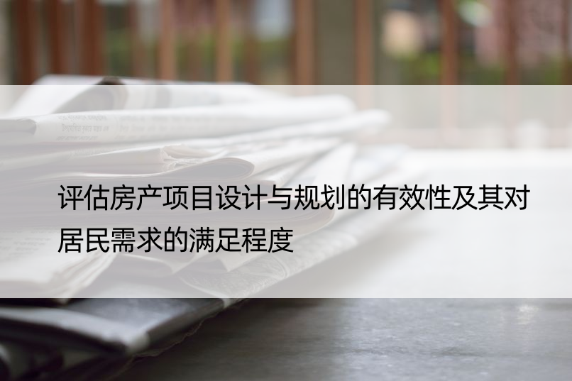 评估房产项目设计与规划的有效性及其对居民需求的满足程度