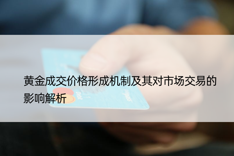 黄金成交价格形成机制及其对市场交易的影响解析