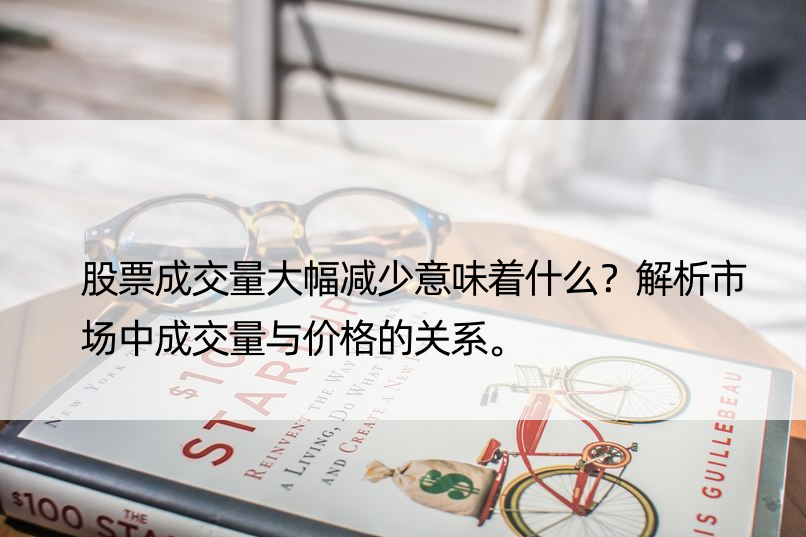 股票成交量大幅减少意味着什么？解析市场中成交量与价格的关系。