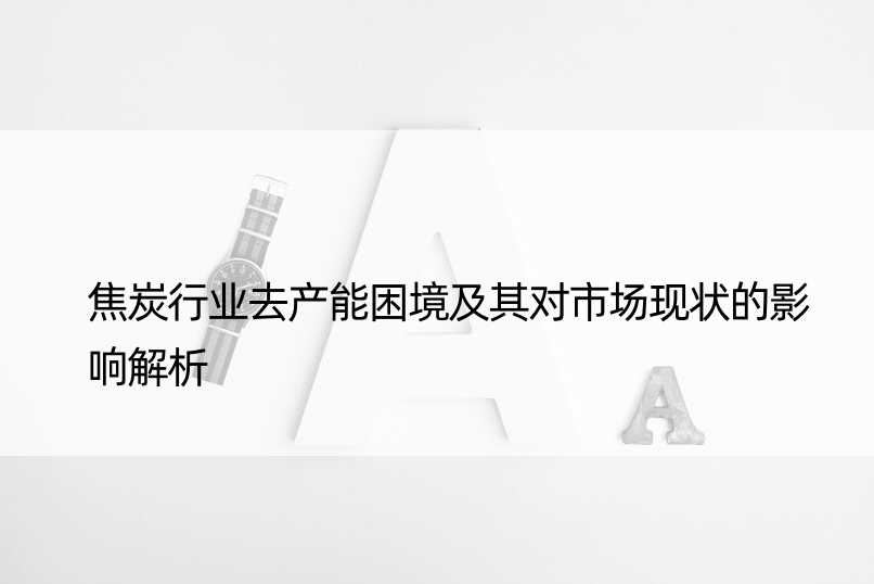 焦炭行业去产能困境及其对市场现状的影响解析