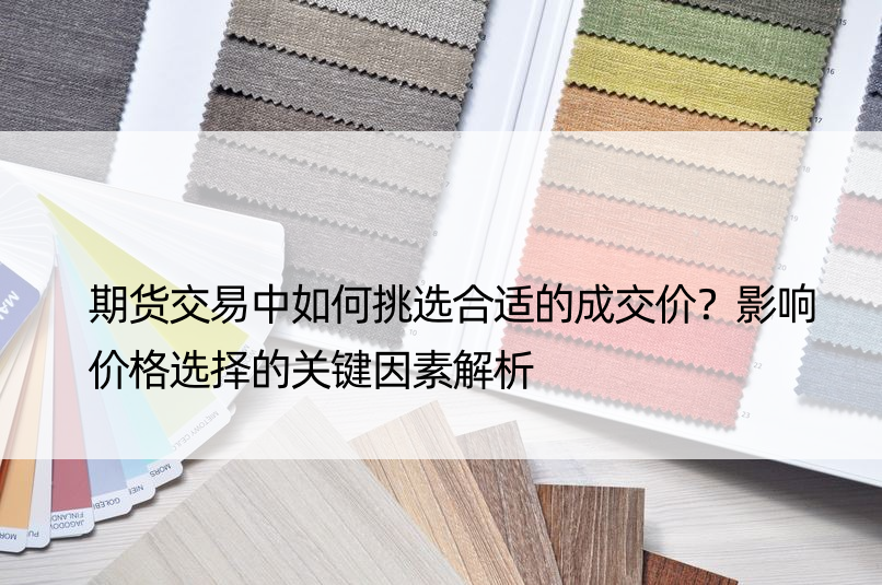 期货交易中如何挑选合适的成交价？影响价格选择的关键因素解析