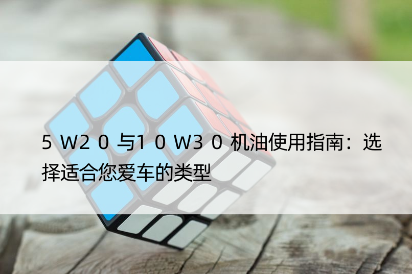 5W20与10W30机油使用指南：选择适合您爱车的类型