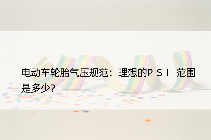 电动车轮胎气压规范：理想的PSI范围是多少？