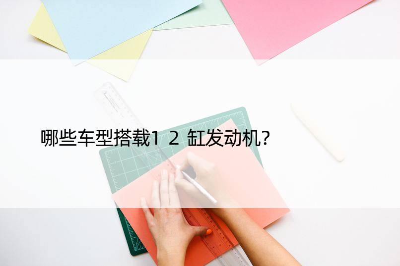 哪些车型搭载12缸发动机？