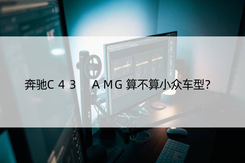 奔驰C43 AMG算不算小众车型？