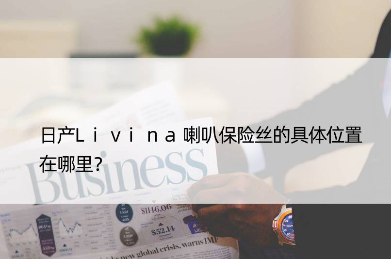 日产Livina喇叭保险丝的具体位置在哪里？