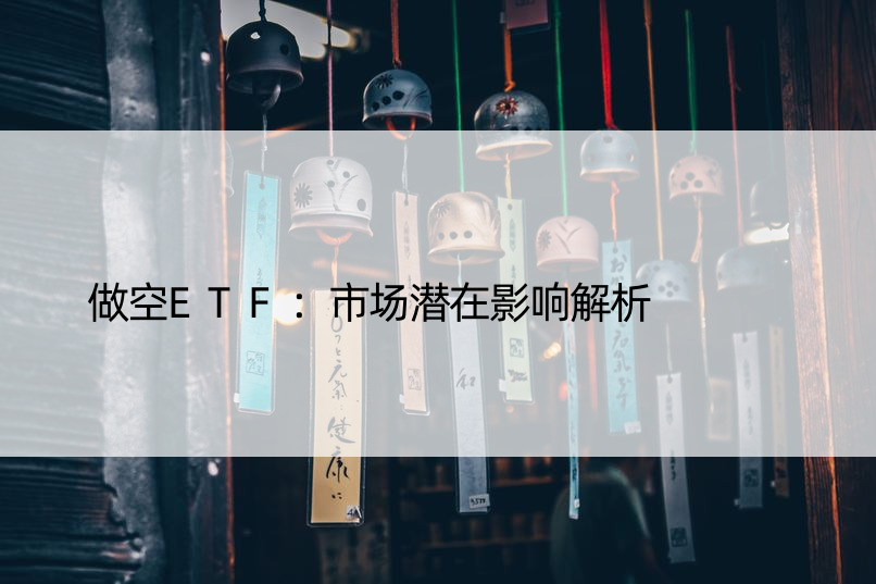 做空ETF：市场潜在影响解析