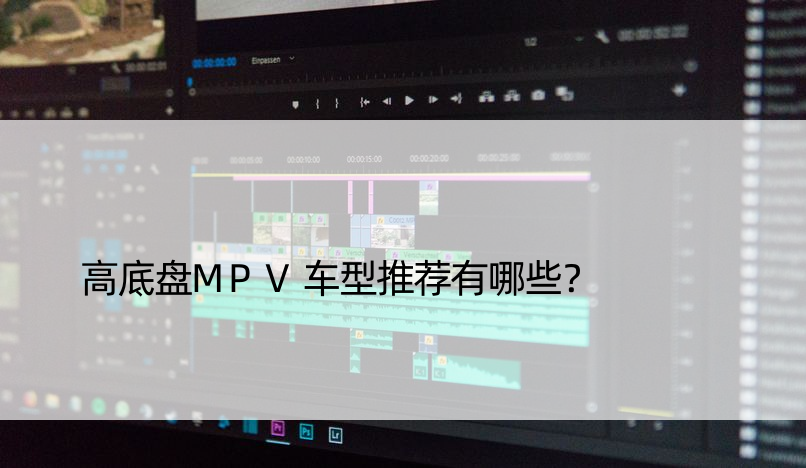 高底盘MPV车型推荐有哪些？