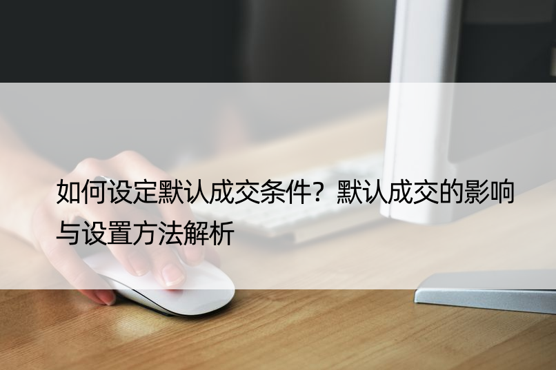 如何设定默认成交条件？默认成交的影响与设置方法解析