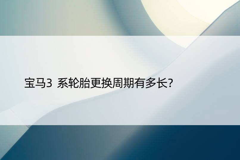 宝马3系轮胎更换周期有多长？