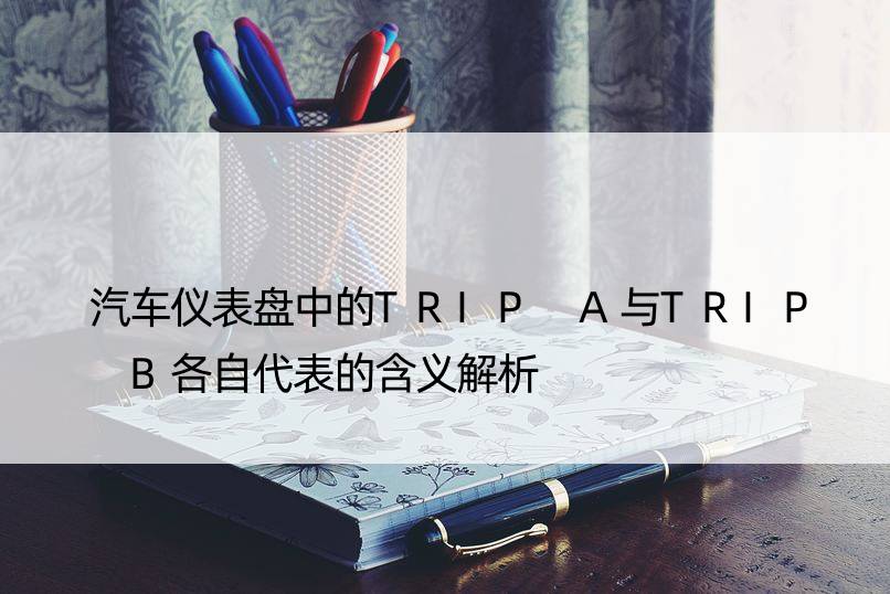 汽车仪表盘中的TRIP A与TRIP B各自代表的含义解析